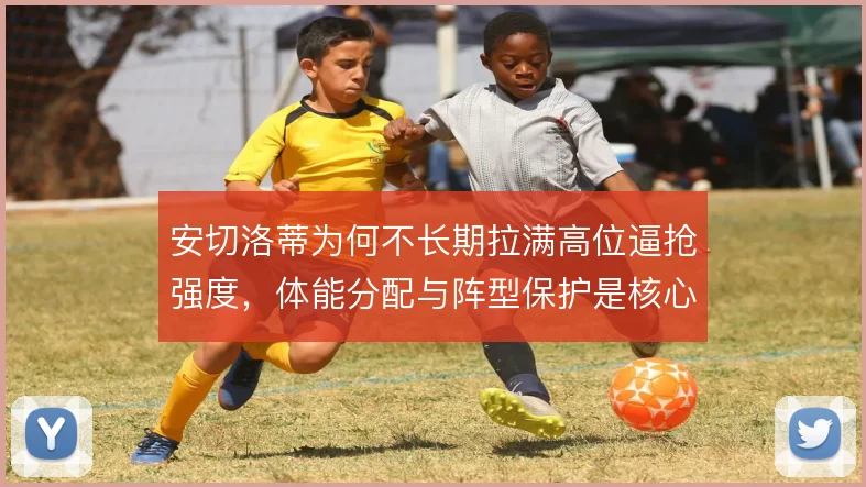 安切洛蒂为何不长期拉满高位逼抢强度，体能分配与阵型保护是核心考量