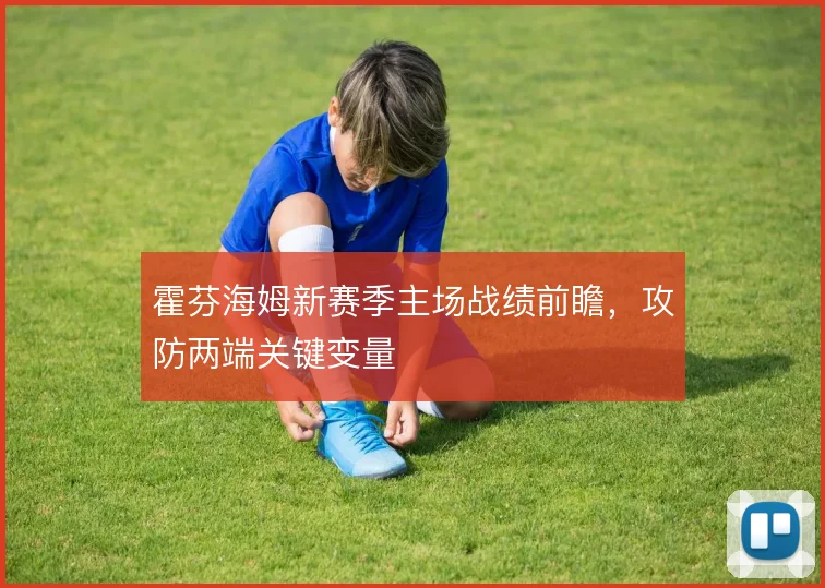 霍芬海姆新赛季主场战绩前瞻，攻防两端关键变量