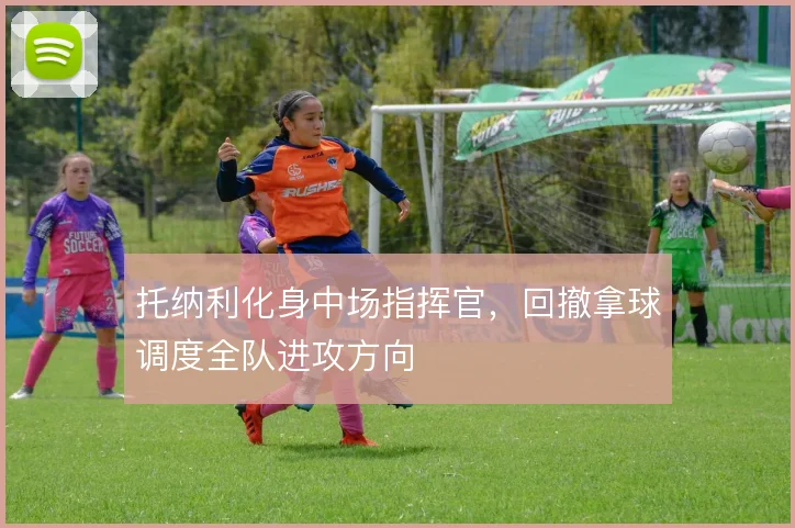 托纳利化身中场指挥官，回撤拿球调度全队进攻方向