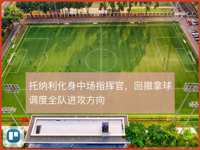 托纳利化身中场指挥官，回撤拿球调度全队进攻方向