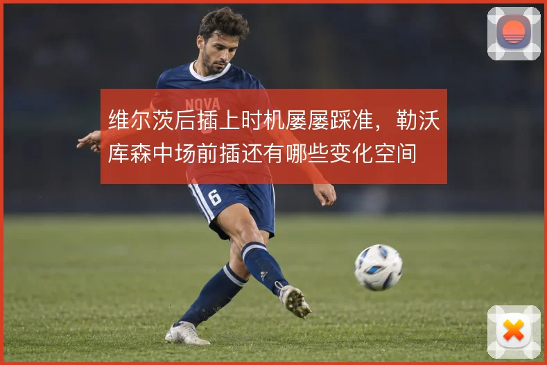 维尔茨后插上时机屡屡踩准，勒沃库森中场前插还有哪些变化空间