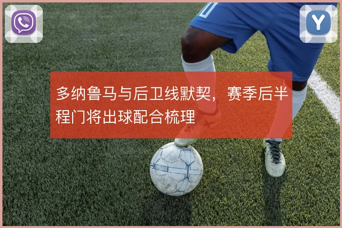 多纳鲁马与后卫线默契，赛季后半程门将出球配合梳理