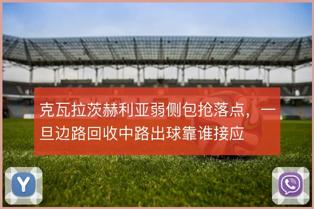 克瓦拉茨赫利亚弱侧包抢落点，一旦边路回收中路出球靠谁接应