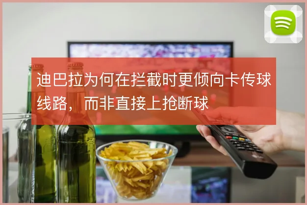 迪巴拉为何在拦截时更倾向卡传球线路，而非直接上抢断球