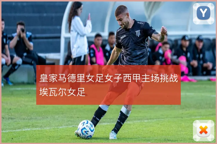 皇家马德里女足女子西甲主场挑战埃瓦尔女足