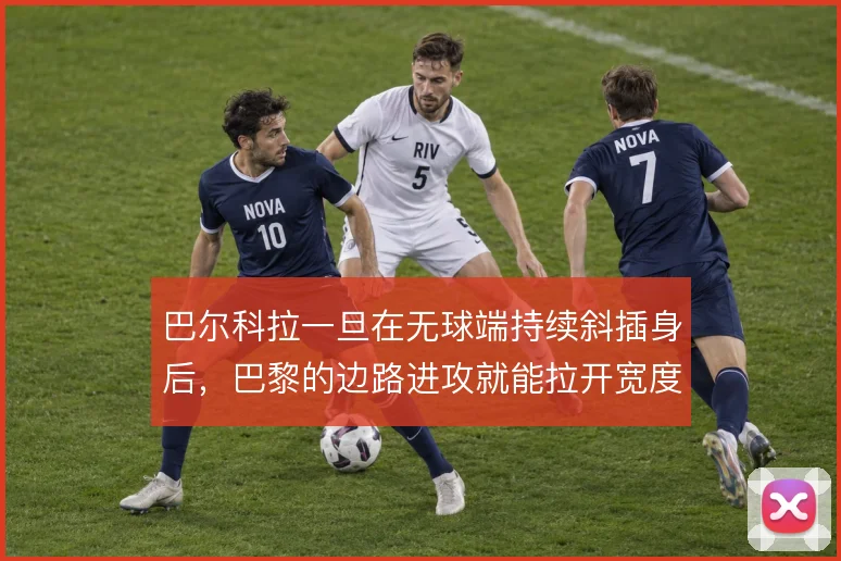 巴尔科拉一旦在无球端持续斜插身后,巴黎的边路进攻就能拉开宽度