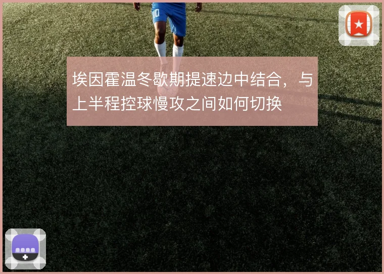 埃因霍温冬歇期提速边中结合，与上半程控球慢攻之间如何切换