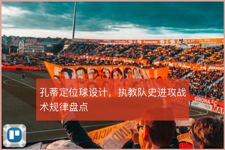 孔蒂定位球设计,执教队史进攻战术规律盘点