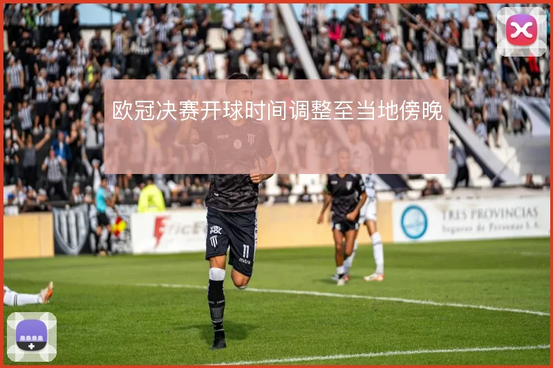 欧冠决赛开球时间调整至当地傍晚