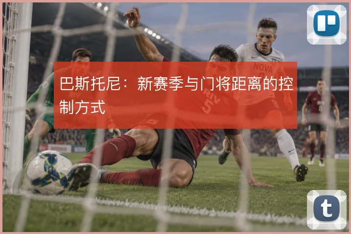 巴斯托尼：新赛季与门将距离的控制方式