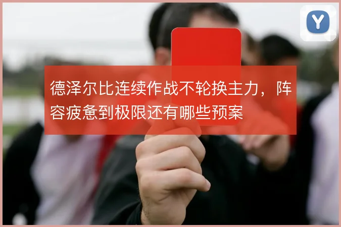 德泽尔比连续作战不轮换主力,阵容疲惫到极限还有哪些预案