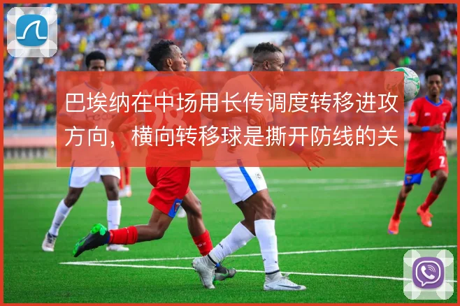 巴埃纳在中场用长传调度转移进攻方向，横向转移球是撕开防线的关键