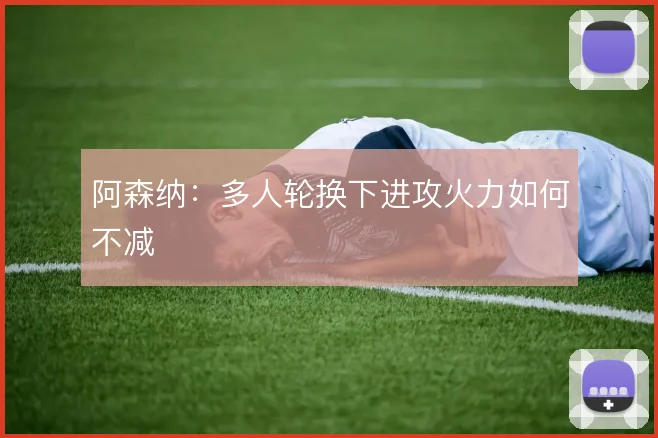 阿森纳:多人轮换下进攻火力如何不减