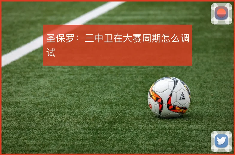 圣保罗：三中卫在大赛周期怎么调试