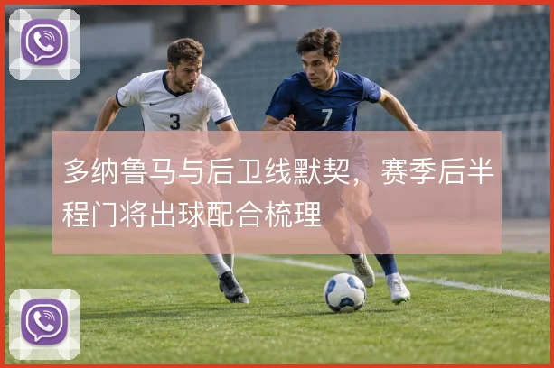 多纳鲁马与后卫线默契，赛季后半程门将出球配合梳理