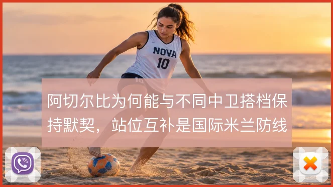 阿切尔比为何能与不同中卫搭档保持默契，站位互补是国际米兰防线关键