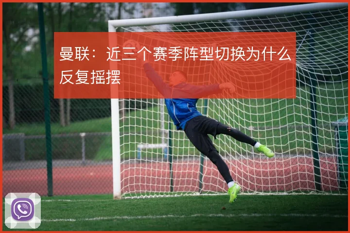 曼联:近三个赛季阵型切换为什么反复摇摆
