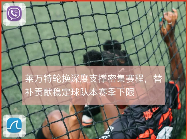 莱万特轮换深度支撑密集赛程，替补贡献稳定球队本赛季下限